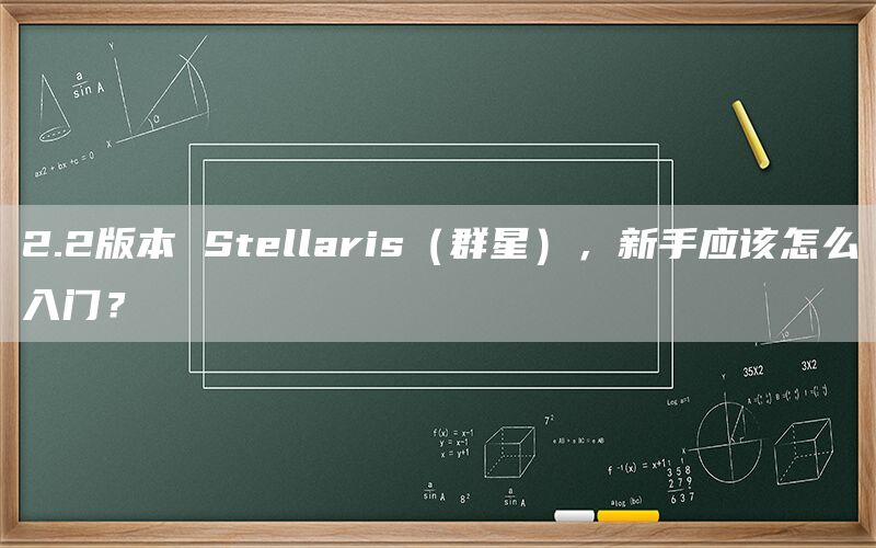 2.2版本 Stellaris（群星），新手应该怎么入门？(图1)