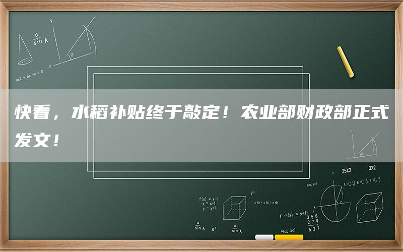 快看，水稻补贴终于敲定！农业部财政部正式发文！