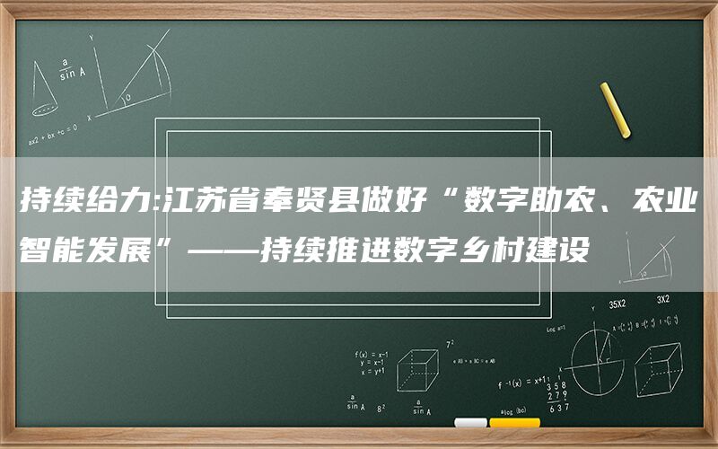 持续给力:江苏省奉贤县做好“数字助农、农业智能发展”——持续推进数字乡村建设(图1)