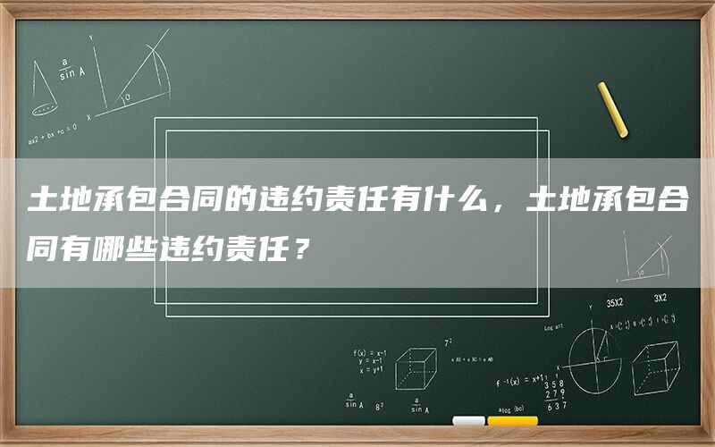 土地承包合同的违约责任有什么，土地承包合同有哪些违约责任？(图1)