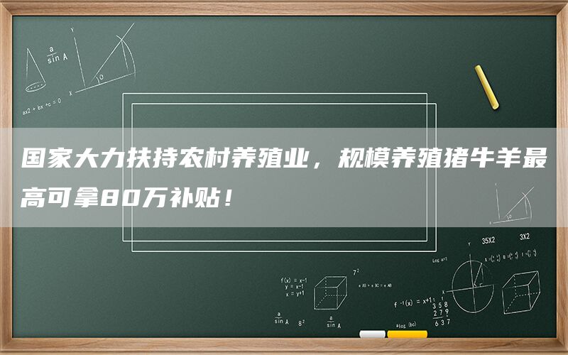 国家大力扶持农村养殖业，规模养殖猪牛羊最高可拿80万补贴！