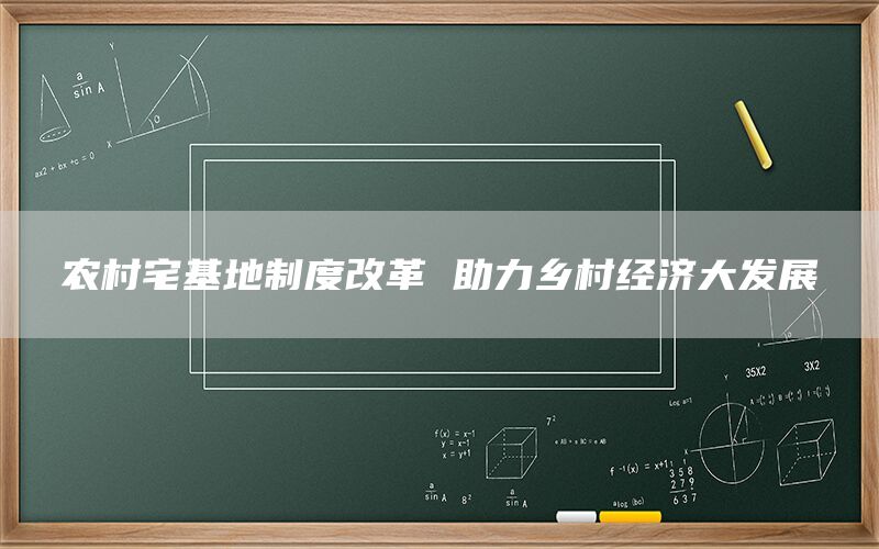 农村宅基地制度改革 助力乡村经济大发展(图1) 农村宅基地制度改革 助力乡村经济大发展(图1)