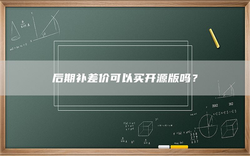 后期补差价可以买开源版吗？(图1)