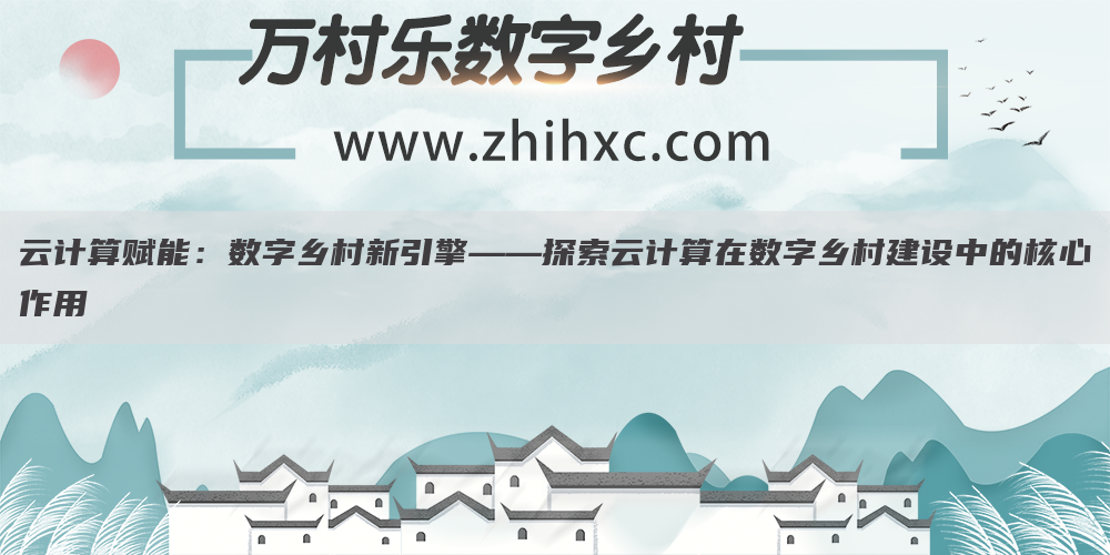 云计算赋能:数字乡村新引擎——探索云计算在数字乡村建设中的核心作用