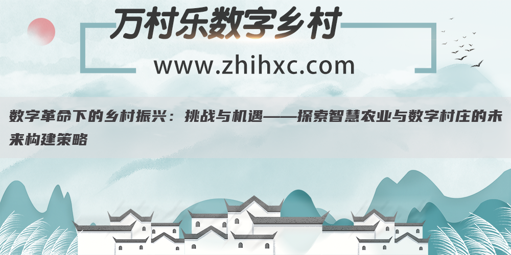 数字革命下的乡村振兴:挑战与机遇——探索智慧农业与数字村庄的未来构建策略