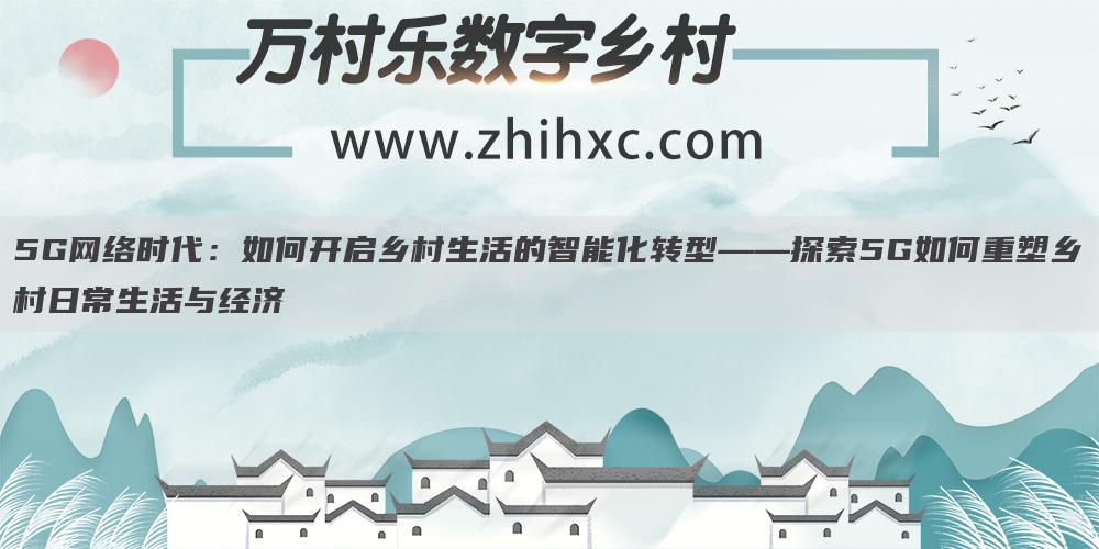 5G网络时代:如何开启乡村生活的智能化转型——探索5G如何重塑乡村日常生活与经济