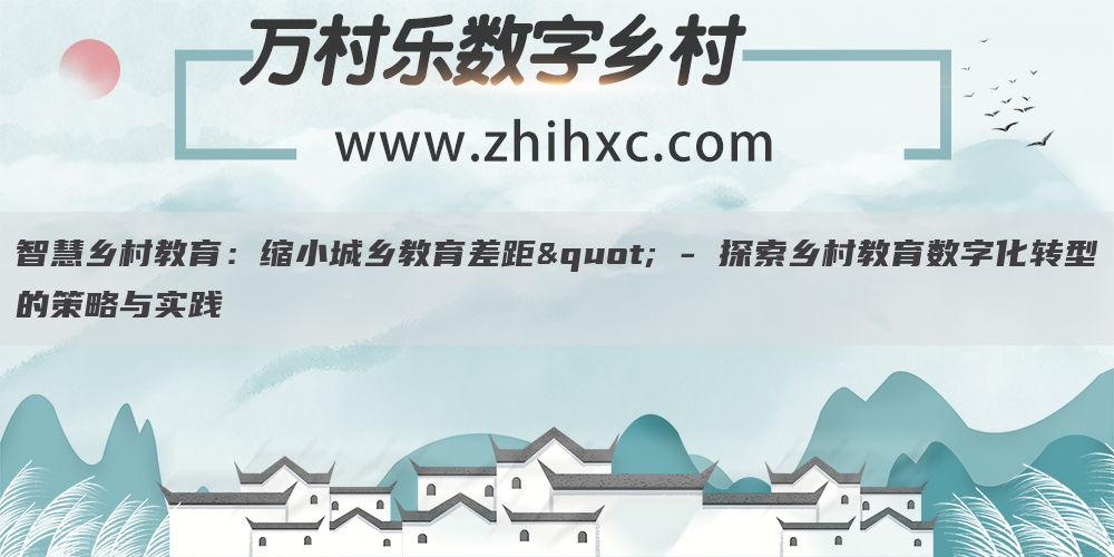 智慧乡村教育:缩小城乡教育差距" - 探索乡村教育数字化转型的策略与实践