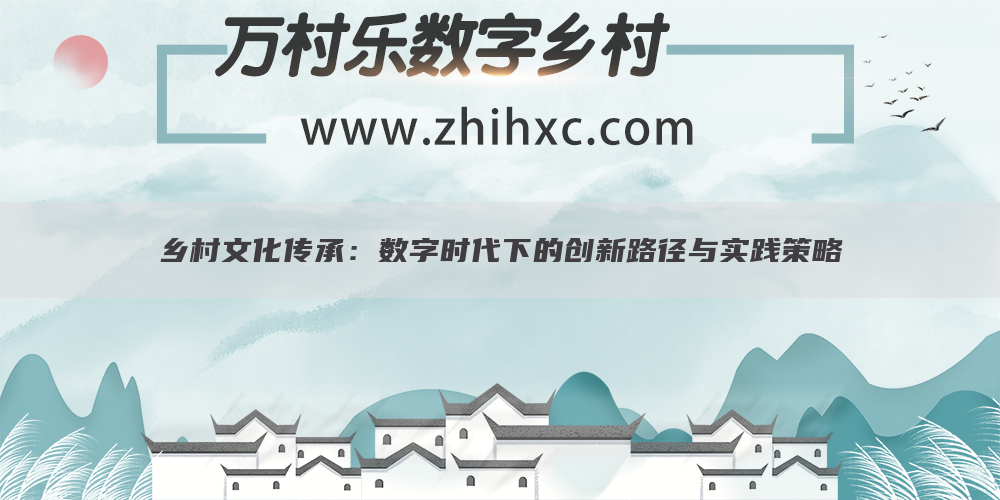 乡村文化传承:数字时代下的创新路径与实践策略