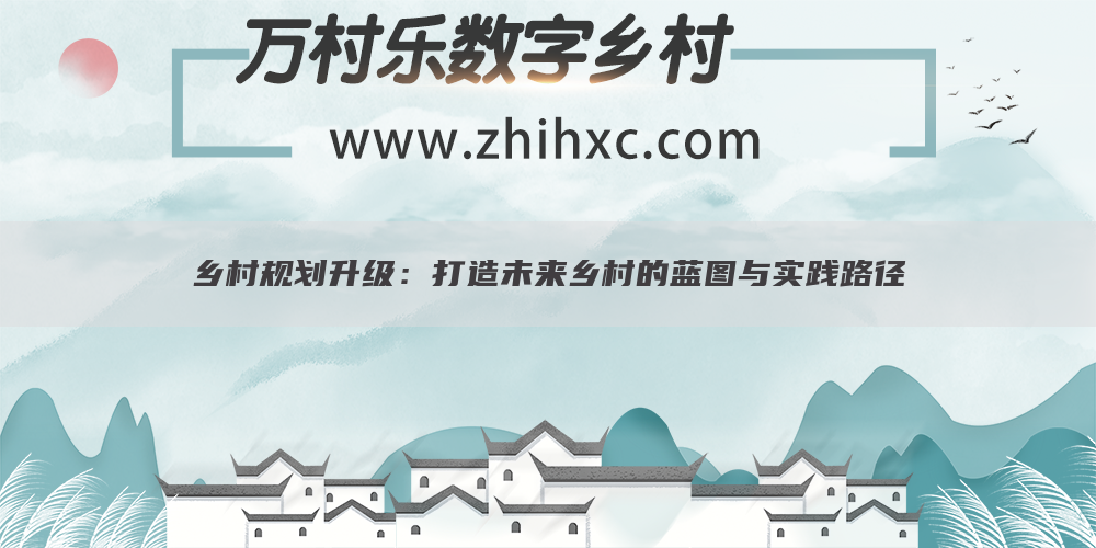 乡村规划升级:打造未来乡村的蓝图与实践路径