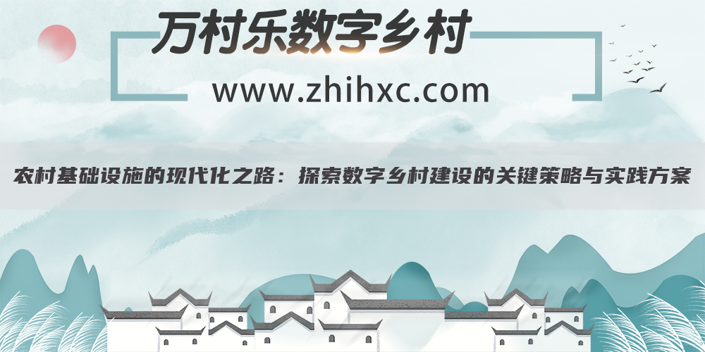 农村基础设施的现代化之路:探索数字乡村建设的关键策略与实践方案