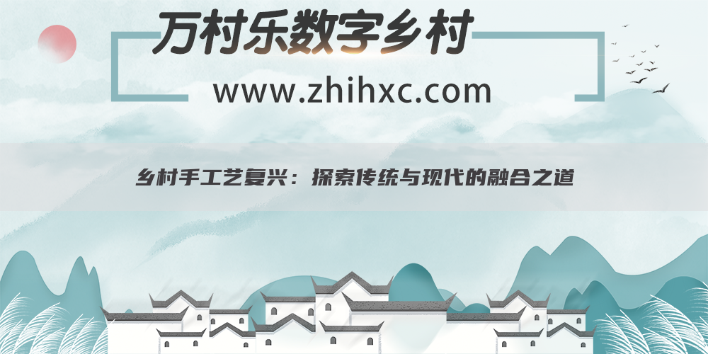 乡村手工艺复兴:探索传统与现代的融合之道