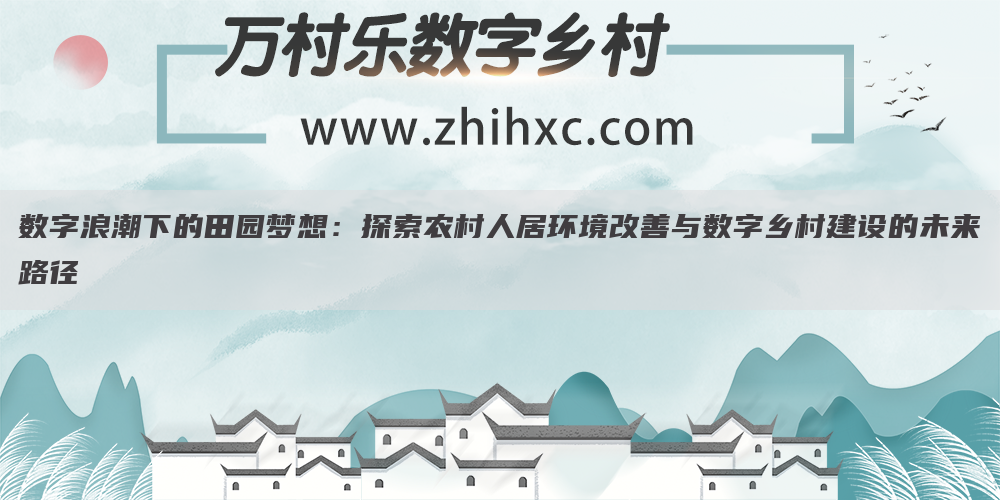 数字浪潮下的田园梦想:探索农村人居环境改善与数字乡村建设的未来路径