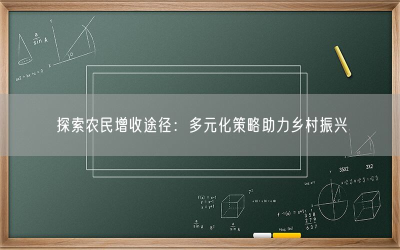 探索农民增收途径:多元化策略助力乡村振兴