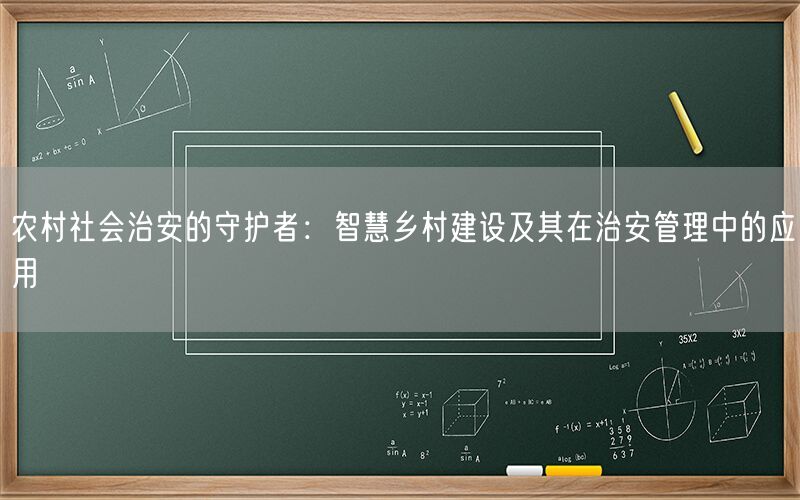 农村社会治安的守护者:智慧乡村建设及其在治安管理中的应用