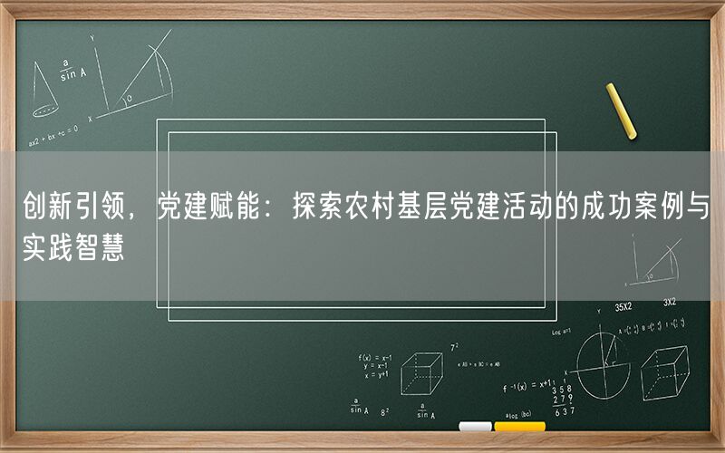 创新引领,党建赋能:探索农村基层党建活动的成功案例与实践智慧