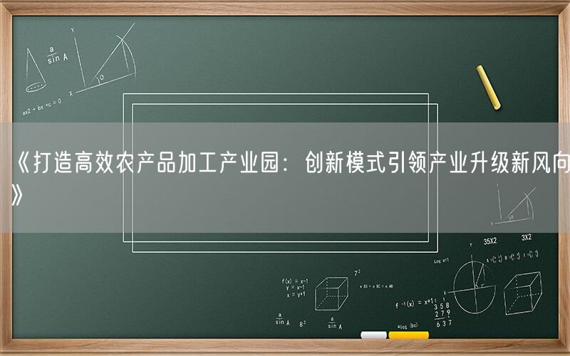 《打造高效农产品加工产业园：创新模式引领产业升级新风向》(1)