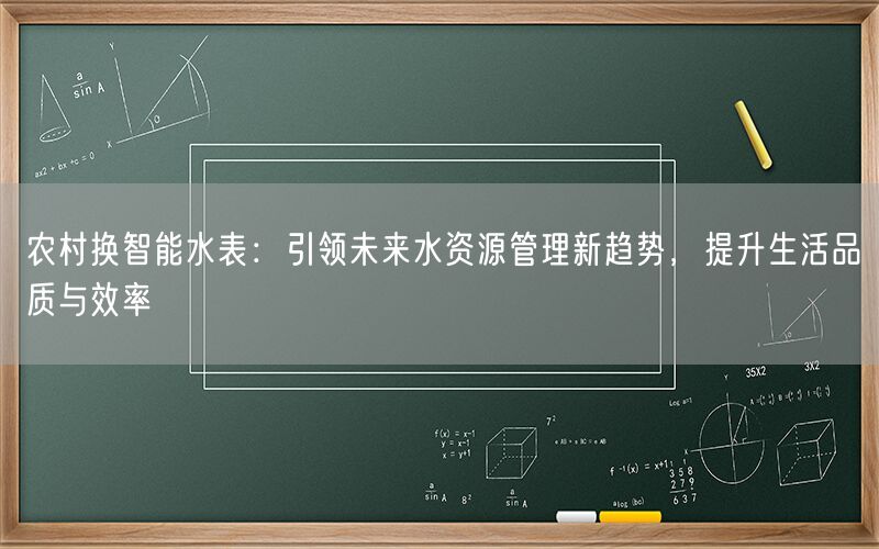 农村换智能水表：引领未来水资源管理新趋势，提升生活品质与效率