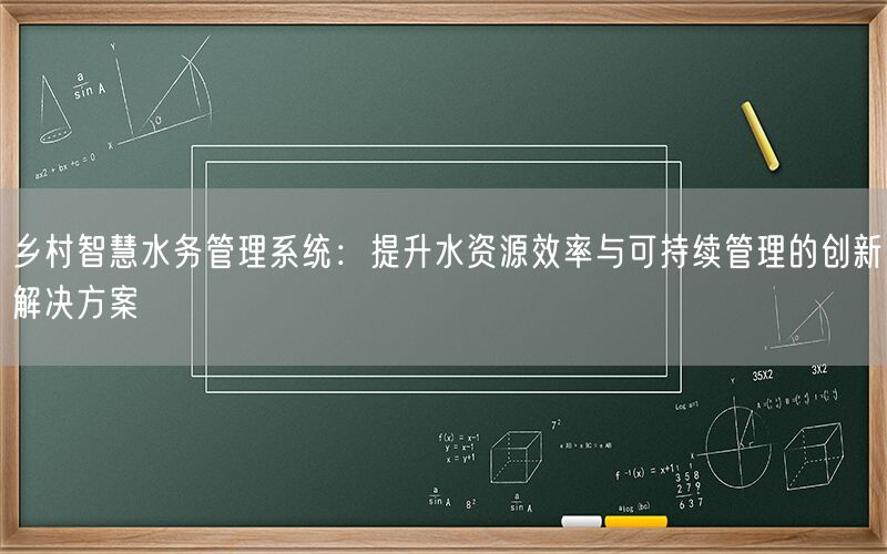 乡村智慧水务管理系统：提升水资源效率与可持续管理的创新解决方案