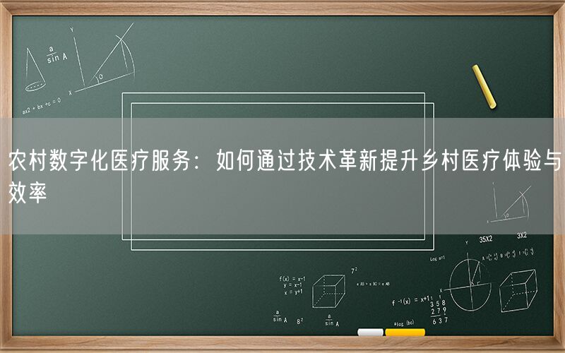 农村数字化医疗服务：如何通过技术革新提升乡村医疗体验与效率