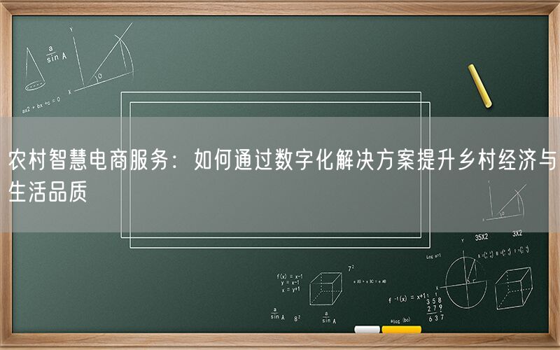 农村智慧电商服务:如何通过数字化解决方案提升乡村经济与生活品质