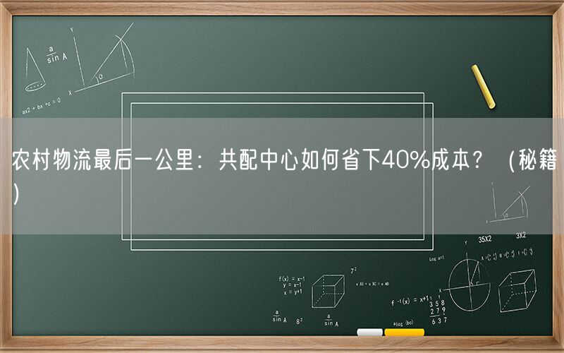 农村物流最后一公里:共配中心如何省下40%成本?(秘籍)