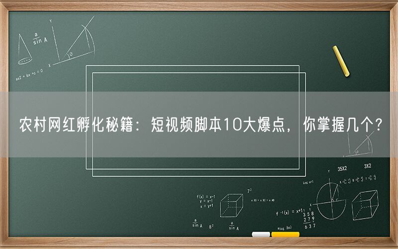 农村网红孵化秘籍:短视频脚本10大爆点,你掌握几个?