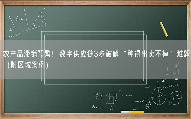 农产品滞销预警!数字供应链3步破解“种得出卖不掉”难题(附区域案例)