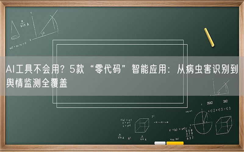 AI工具不会用?5款“零代码”智能应用:从病虫害识别到舆情监测全覆盖