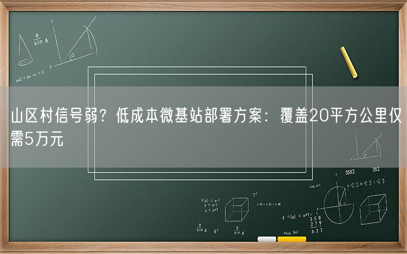 山区村信号弱?低成本微基站部署方案:覆盖20平方公里仅需5万元