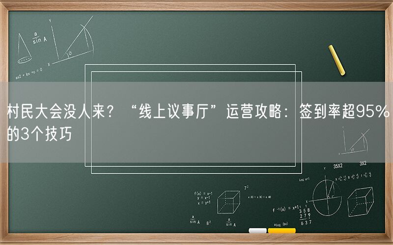 村民大会没人来?“线上议事厅”运营攻略:签到率超95%的3个技巧