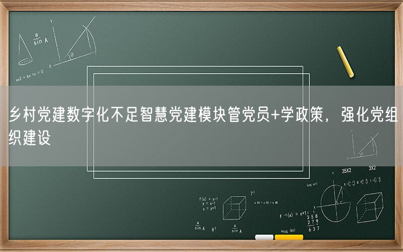 乡村党建数字化不足智慧党建模块管党员+学政策，强化党组织建设